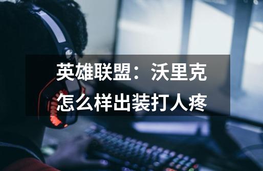 英雄联盟:沃里克怎么样出装打人疼-第1张-游戏信息-龙启网