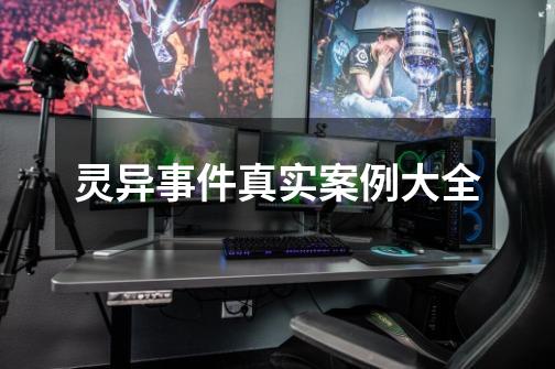 灵异事件真实案例大全-第1张-游戏信息-龙启网