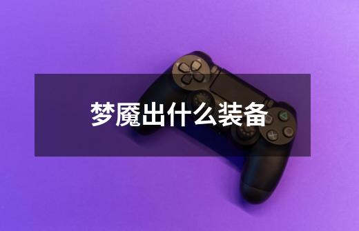 梦魇出什么装备-第1张-游戏信息-龙启网