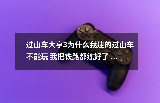 过山车大亨3.为什么我建的过山车不能玩 我把铁路都练好了 但是开张的话不能开张 也不能试车 !-第1张-游戏信息-龙启网