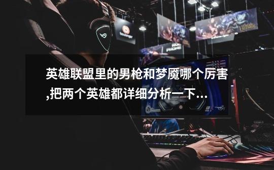 英雄联盟里的男枪和梦魇哪个厉害,把两个英雄都详细分析一下,拜托各位大神了。-第1张-游戏信息-龙启网