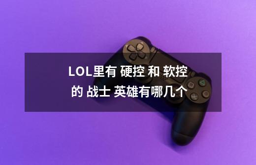 LOL里有 硬控 和 软控 的 战士 英雄有哪几个-第1张-游戏信息-龙启网