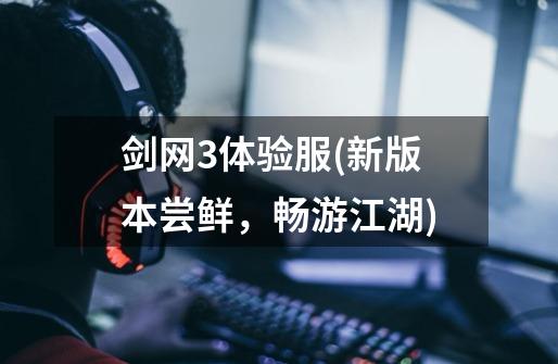 剑网3体验服(新版本尝鲜,畅游江湖)-第1张-游戏信息-龙启网
