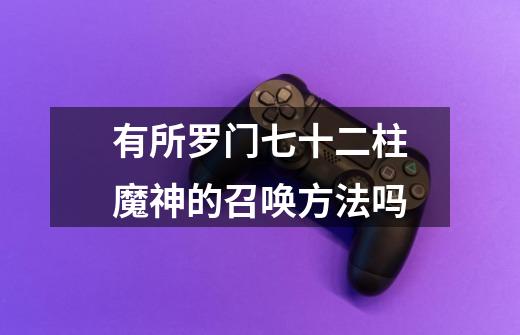有所罗门七十二柱魔神的召唤方法吗-第1张-游戏信息-龙启网