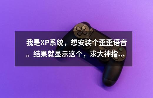 我是XP系统,想安装个歪歪语音。结果就显示这个,求大神指点-第1张-游戏信息-龙启网