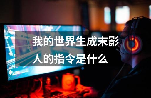 我的世界生成末影人的指令是什么-第1张-游戏信息-龙启网