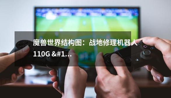 魔兽世界结构图:战地修理机器人110G 图纸哪里找-第1张-游戏信息-龙启网