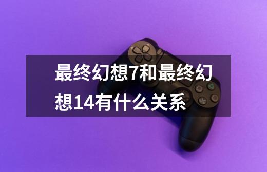最终幻想7和最终幻想14有什么关系-第1张-游戏信息-龙启网