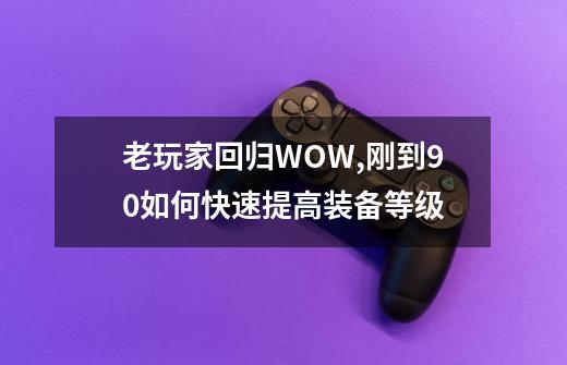老玩家回归WOW,刚到90如何快速提高装备等级-第1张-游戏信息-龙启网