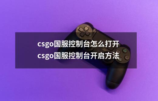csgo国服控制台怎么打开 csgo国服控制台开启方法-第1张-游戏信息-龙启网