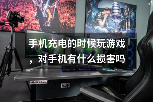 手机充电的时候玩游戏,对手机有什么损害吗-第1张-游戏信息-龙启网