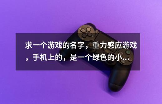 求一个游戏的名字,重力感应游戏,手机上的,是一个绿色的小虫子背着-第1张-游戏信息-龙启网