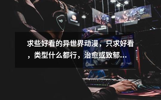 求些好看的异世界动漫,只求好看,类型什么都行,治愈或致郁都行。-第1张-游戏信息-龙启网