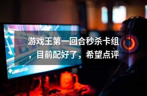 游戏王第一回合秒杀卡组,目前配好了,希望点评-第1张-游戏信息-龙启网