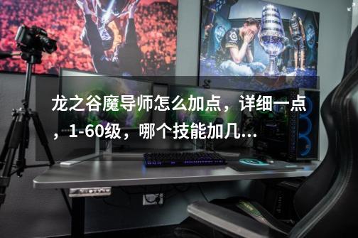 龙之谷魔导师怎么加点,详细一点,1-60级,哪个技能加几点,我主要是刷图,比较喜欢黑暗女王-第1张-游戏信息-龙启网