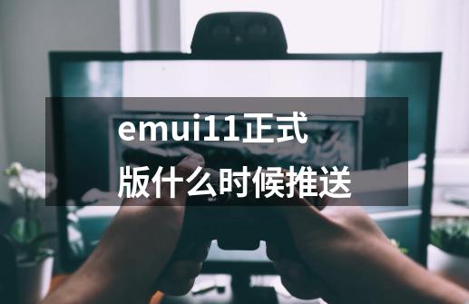 emui11正式版什么时候推送-第1张-游戏信息-龙启网