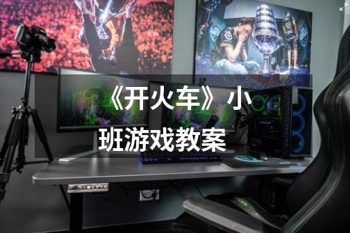 《开火车》小班游戏教案-第1张-游戏信息-龙启网