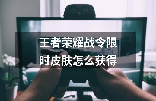 王者荣耀战令限时皮肤怎么获得-第1张-游戏信息-龙启网