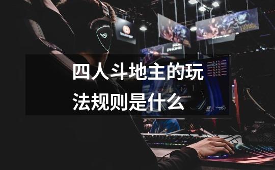 四人斗地主的玩法规则是什么-第1张-游戏信息-龙启网