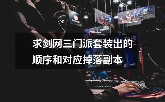 求剑网三门派套装出的顺序和对应掉落副本-第1张-游戏信息-龙启网
