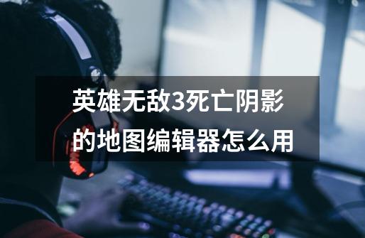 英雄无敌3死亡阴影的地图编辑器怎么用-第1张-游戏信息-龙启网