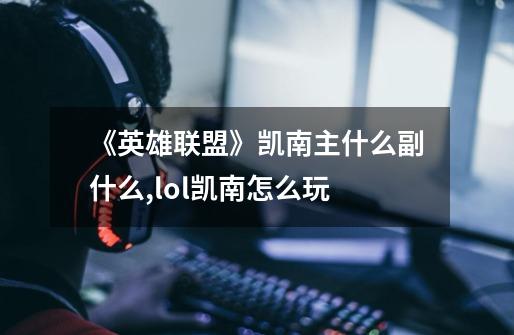 《英雄联盟》凯南主什么副什么?,lol凯南怎么玩-第1张-游戏信息-龙启网