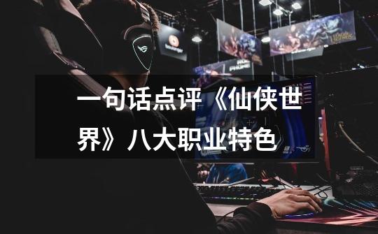 一句话点评《仙侠世界》八大职业特色-第1张-游戏信息-龙启网
