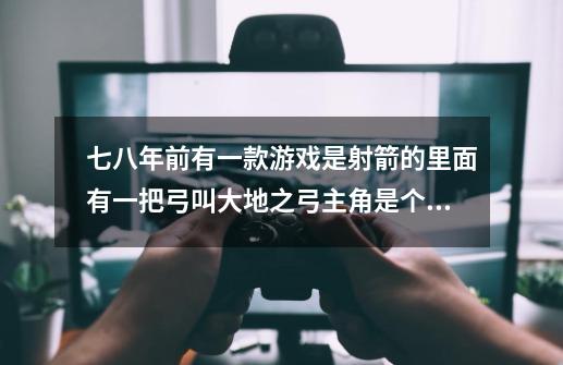七八年前有一款游戏是射箭的里面有一把弓叫大地之弓主角是个女的-第1张-游戏信息-龙启网