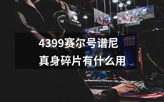 4399赛尔号谱尼真身碎片有什么用-第1张-游戏信息-龙启网
