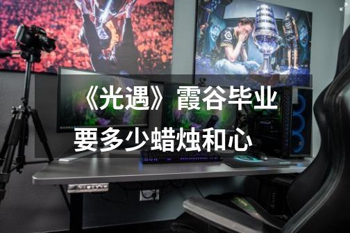 《光遇》霞谷毕业要多少蜡烛和心-第1张-游戏信息-龙启网