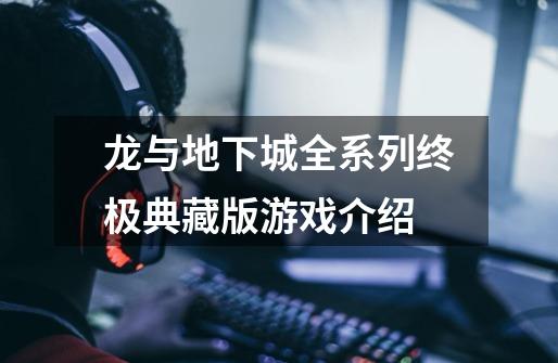 龙与地下城全系列终极典藏版游戏介绍-第1张-游戏信息-龙启网