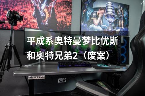 平成系奥特曼梦比优斯和奥特兄弟2(废案)-第1张-游戏信息-龙启网