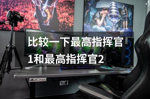 比较一下最高指挥官1和最高指挥官2-第1张-游戏信息-龙启网