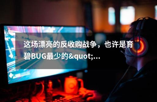 这场漂亮的反收购战争,也许是育碧BUG最少的"游戏"-第1张-游戏信息-龙启网