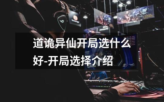 道诡异仙开局选什么好-开局选择介绍-第1张-游戏信息-龙启网