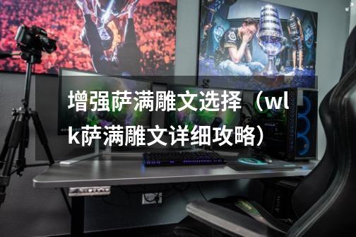增强萨满雕文选择(wlk萨满雕文详细攻略)-第1张-游戏信息-龙启网