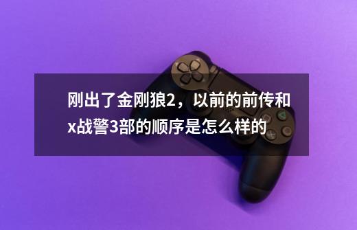 刚出了金刚狼2,以前的前传和x战警3部的顺序是怎么样的-第1张-游戏信息-龙启网
