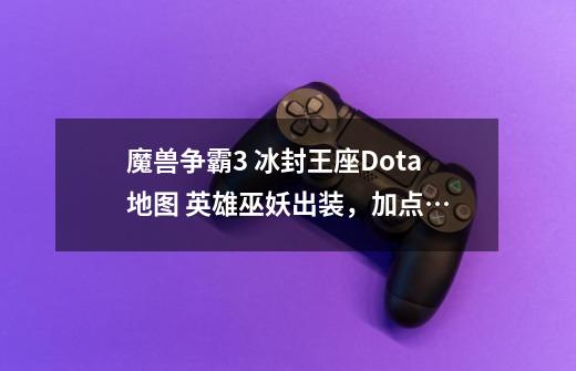 魔兽争霸3 冰封王座Dota地图 英雄巫妖出装,加点…-第1张-游戏信息-龙启网