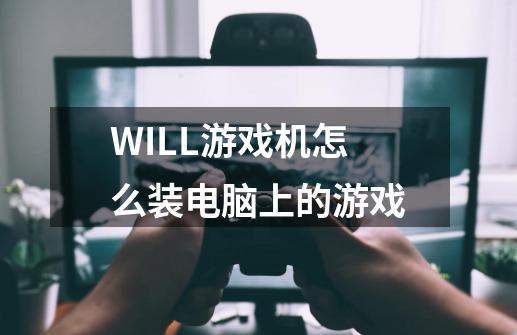 WILL游戏机怎么装电脑上的游戏-第1张-游戏信息-龙启网