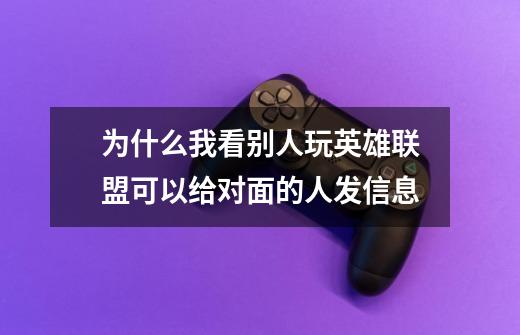 为什么我看别人玩英雄联盟可以给对面的人发信息-第1张-游戏信息-龙启网