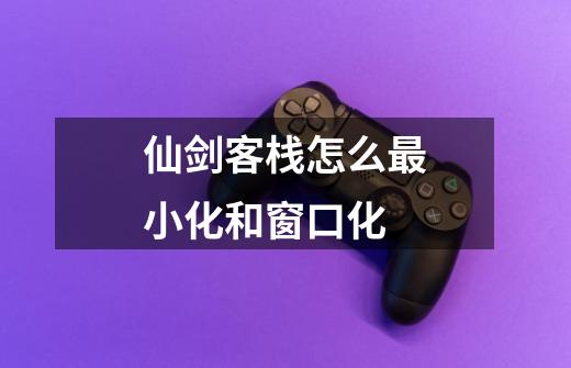 仙剑客栈怎么最小化和窗口化-第1张-游戏信息-龙启网