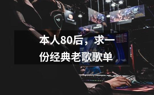 本人80后,求一份经典老歌歌单-第1张-游戏信息-龙启网