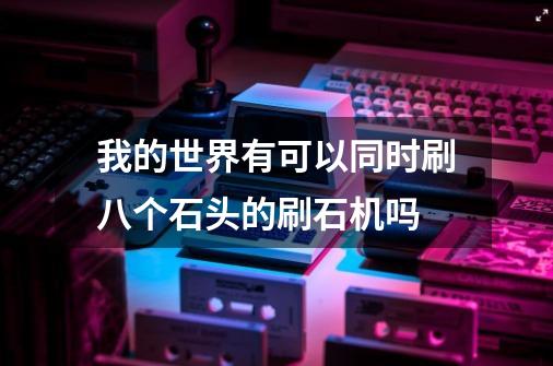 我的世界有可以同时刷八个石头的刷石机吗-第1张-游戏信息-龙启网