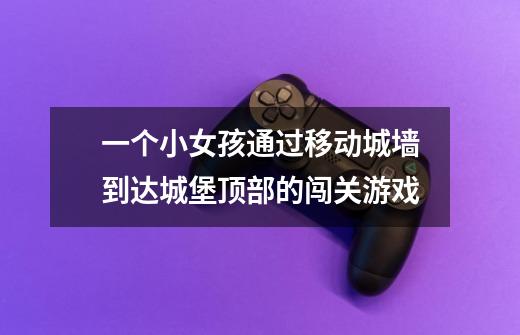 一个小女孩通过移动城墙到达城堡顶部的闯关游戏-第1张-游戏信息-龙启网