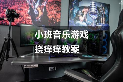 小班音乐游戏挠痒痒教案-第1张-游戏信息-龙启网