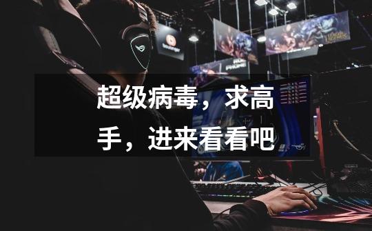 超级病毒,求高手,进来看看吧-第1张-游戏信息-龙启网