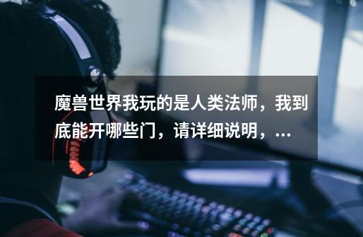 魔兽世界我玩的是人类法师,我到底能开哪些门,请详细说明,谢谢!请高手回答。-第1张-游戏信息-龙启网