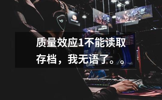 质量效应1不能读取存档，我无语了。。-第1张-游戏信息-龙启网