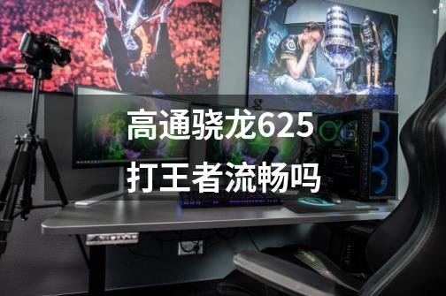高通骁龙625打王者流畅吗-第1张-游戏信息-龙启网
