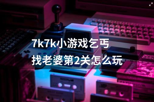 7k7k小游戏乞丐找老婆第2关怎么玩-第1张-游戏信息-龙启网